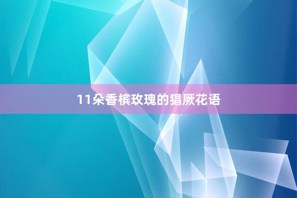 11朵香槟玫瑰的猖厥花语