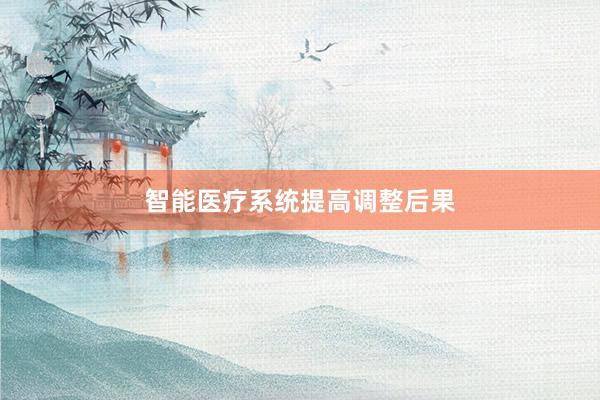智能医疗系统提高调整后果