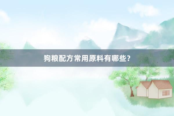 狗粮配方常用原料有哪些？