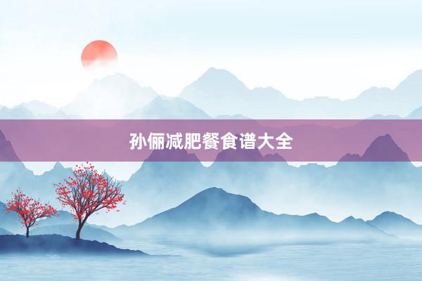 孙俪减肥餐食谱大全