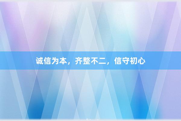 诚信为本，齐整不二，信守初心